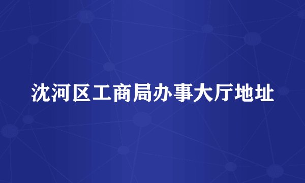 沈河区工商局办事大厅地址