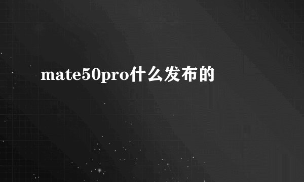 mate50pro什么发布的