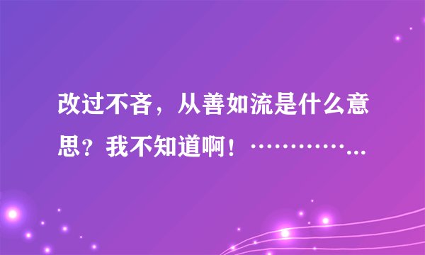 改过不吝，从善如流是什么意思？我不知道啊！…………………………………………………………………………