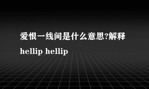 爱恨一线间是什么意思?解释 hellip hellip