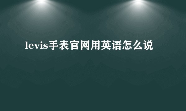 levis手表官网用英语怎么说