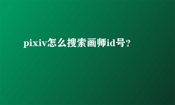 pixiv怎么搜索画师id号？