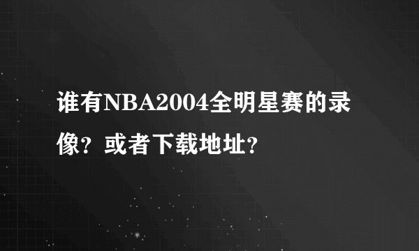 谁有NBA2004全明星赛的录像？或者下载地址？