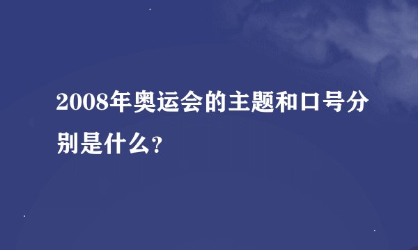 2008年奥运会的主题和口号分别是什么？