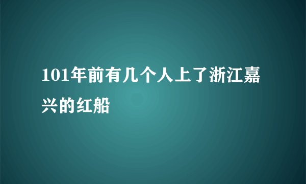101年前有几个人上了浙江嘉兴的红船