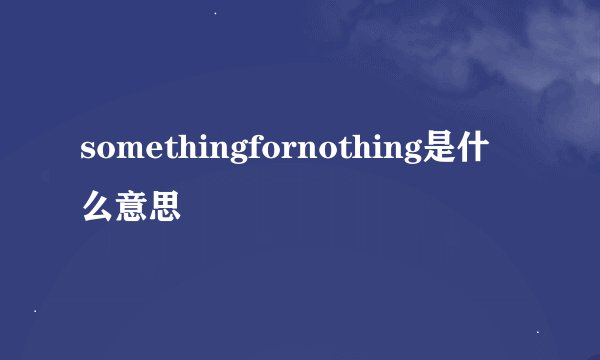 somethingfornothing是什么意思