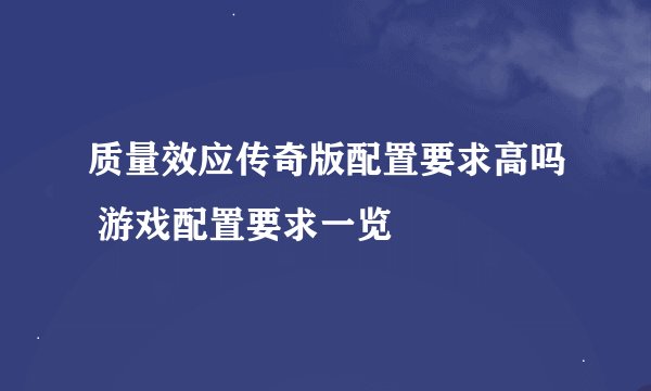 质量效应传奇版配置要求高吗 游戏配置要求一览