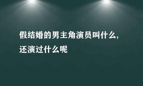 假结婚的男主角演员叫什么,还演过什么呢