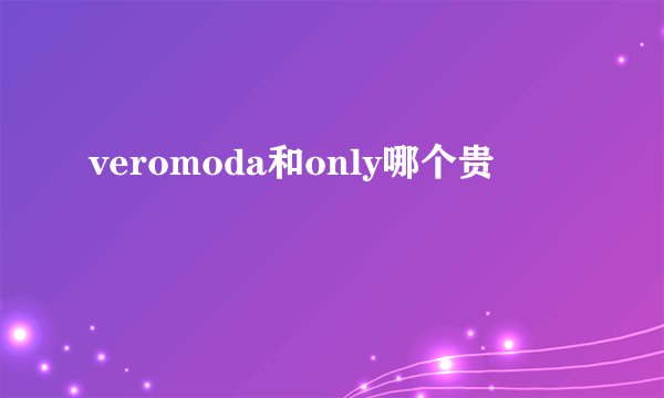 veromoda和only哪个贵