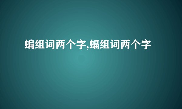 蝙组词两个字,蝠组词两个字