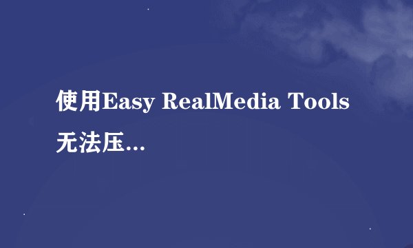 使用Easy RealMedia Tools无法压缩DVD视频（VOB格式）