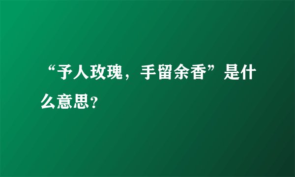 “予人玫瑰，手留余香”是什么意思？