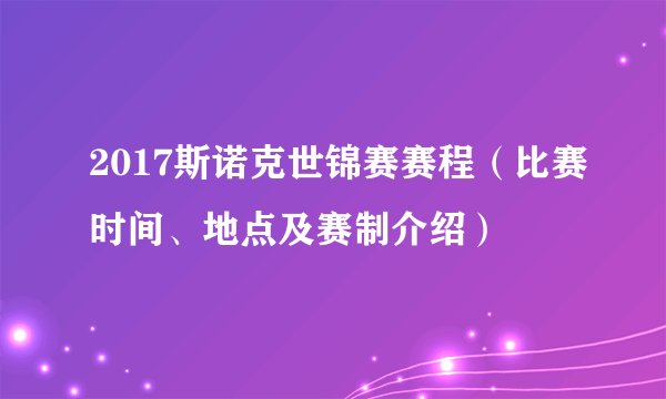 2017斯诺克世锦赛赛程（比赛时间、地点及赛制介绍）