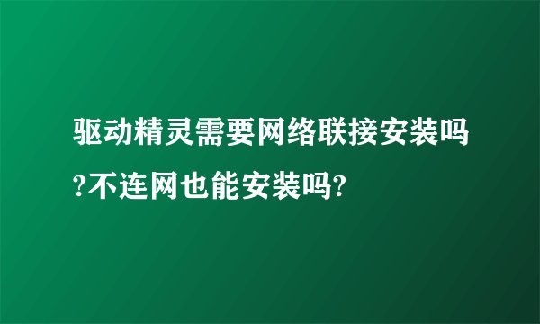 驱动精灵需要网络联接安装吗?不连网也能安装吗?