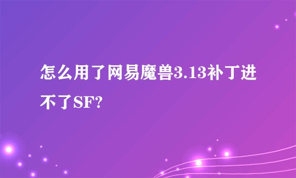 怎么用了网易魔兽3.13补丁进不了SF?