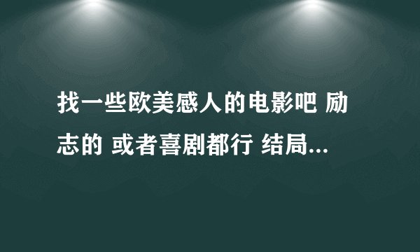 找一些欧美感人的电影吧 励志的 或者喜剧都行 结局是完美的来 像 肖申克的救赎，逆转人生