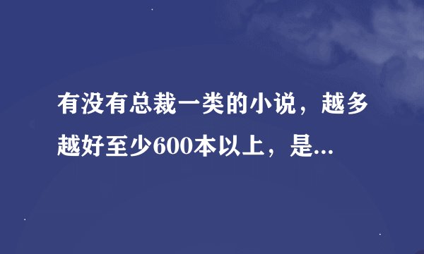 有没有总裁一类的小说，越多越好至少600本以上，是txt格式的