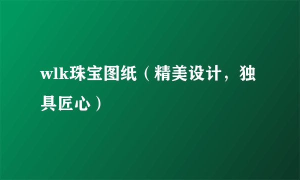 wlk珠宝图纸（精美设计，独具匠心）