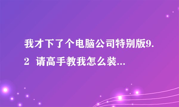我才下了个电脑公司特别版9.2  请高手教我怎么装系统呀。