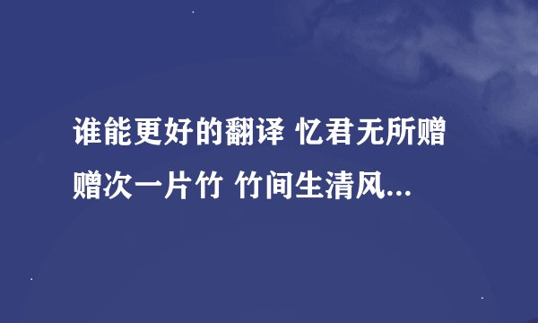 谁能更好的翻译 忆君无所赠 赠次一片竹 竹间生清风 风来君相忆 这首诗