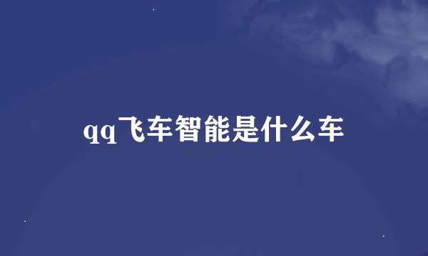 qq飞车智能是什么车