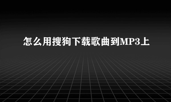 怎么用搜狗下载歌曲到MP3上