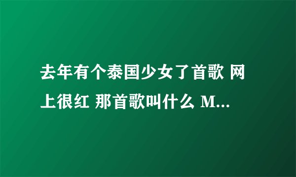去年有个泰国少女了首歌 网上很红 那首歌叫什么 MV好像是在海边 声音很天籁的 女孩也很纯情的
