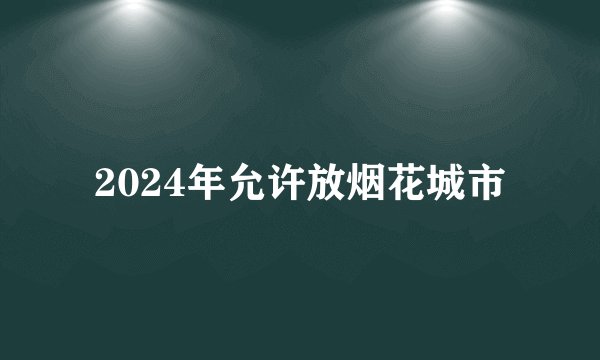 2024年允许放烟花城市
