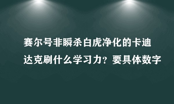 赛尔号非瞬杀白虎净化的卡迪达克刷什么学习力？要具体数字
