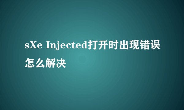 sXe Injected打开时出现错误怎么解决