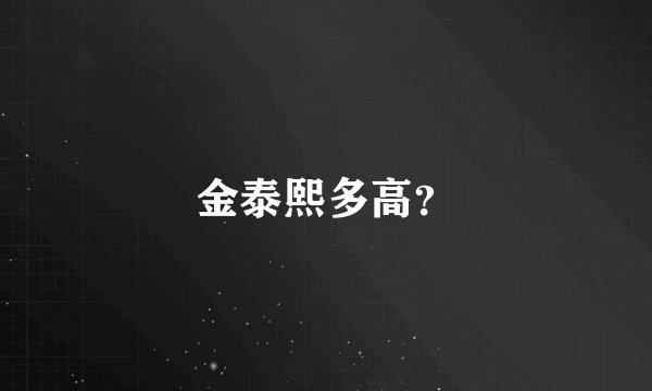 金泰熙多高？