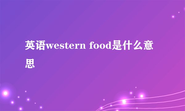 英语western food是什么意思