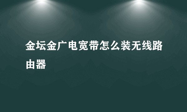 金坛金广电宽带怎么装无线路由器