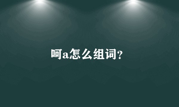 呵a怎么组词？