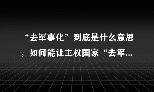 “去军事化”到底是什么意思，如何能让主权国家“去军事化”？