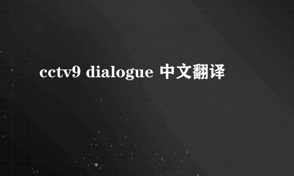 cctv9 dialogue 中文翻译