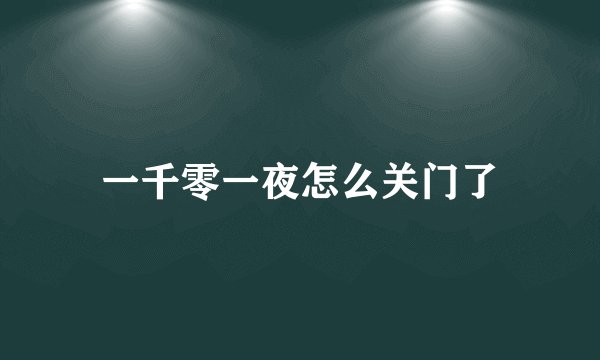 一千零一夜怎么关门了