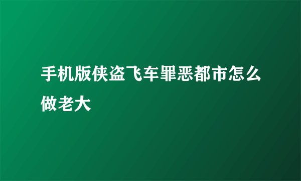 手机版侠盗飞车罪恶都市怎么做老大