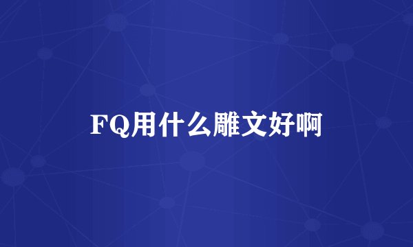FQ用什么雕文好啊