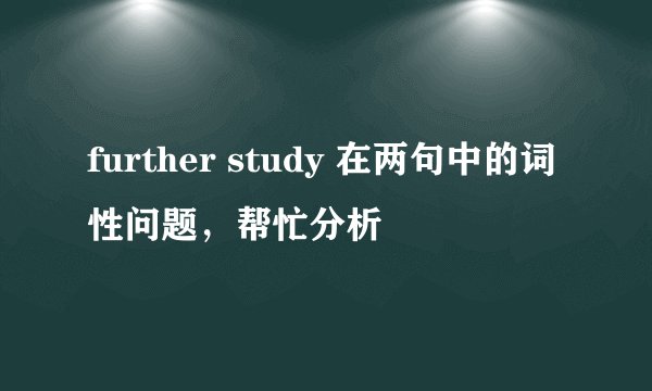 further study 在两句中的词性问题，帮忙分析