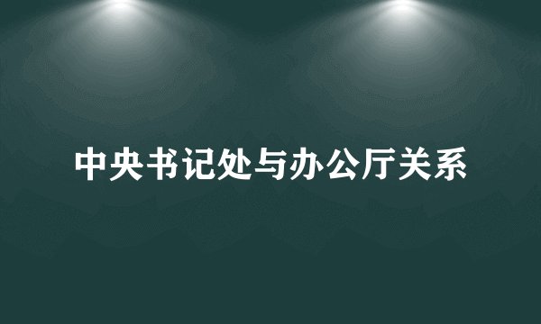 中央书记处与办公厅关系