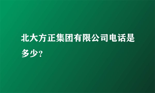 北大方正集团有限公司电话是多少？