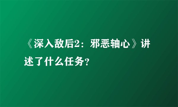 《深入敌后2：邪恶轴心》讲述了什么任务？