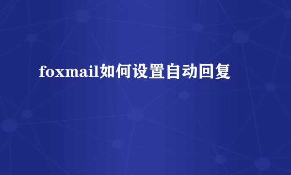 foxmail如何设置自动回复
