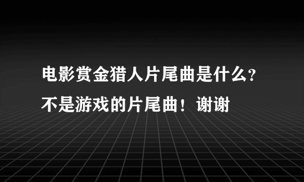 电影赏金猎人片尾曲是什么？不是游戏的片尾曲！谢谢