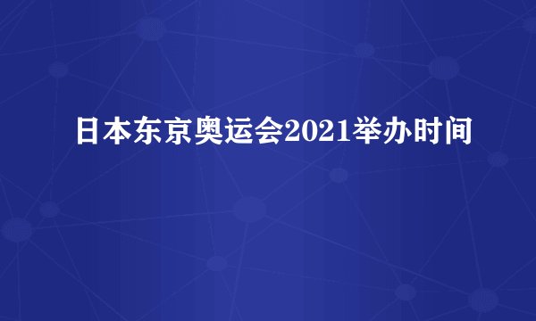 日本东京奥运会2021举办时间