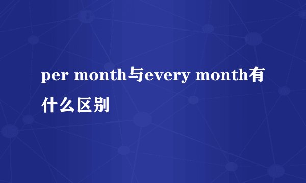 per month与every month有什么区别