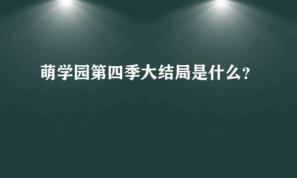 萌学园第四季大结局是什么？