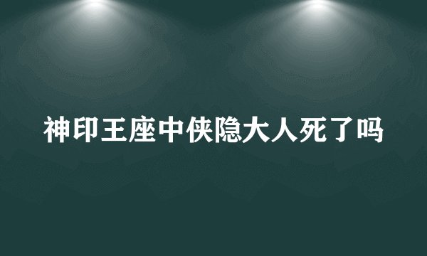 神印王座中侠隐大人死了吗