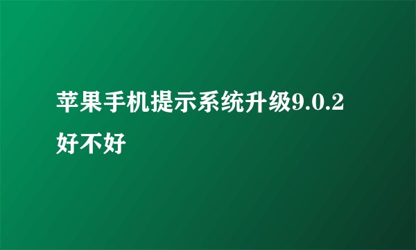苹果手机提示系统升级9.0.2好不好